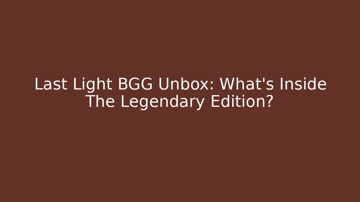 Last Light BGG Unbox: What's Inside The Legendary Edition?
