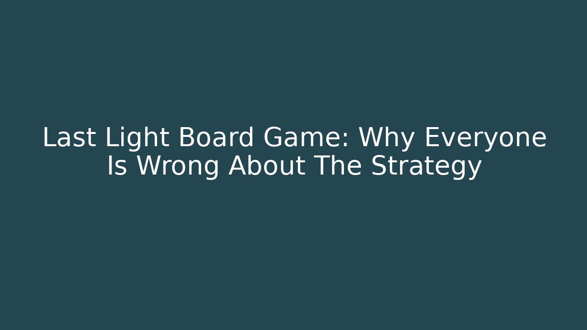 Last Light Board Game: Why Everyone Is Wrong About The Strategy