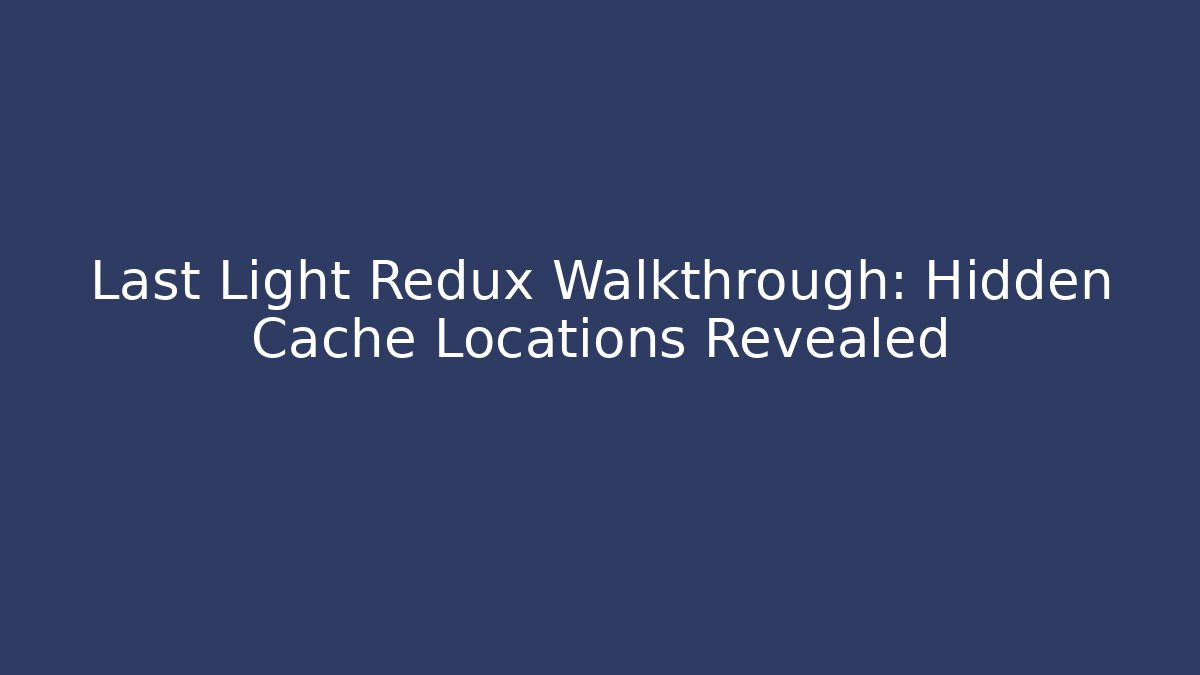 Last Light Redux Walkthrough: Hidden Cache Locations Revealed - Critter Realm