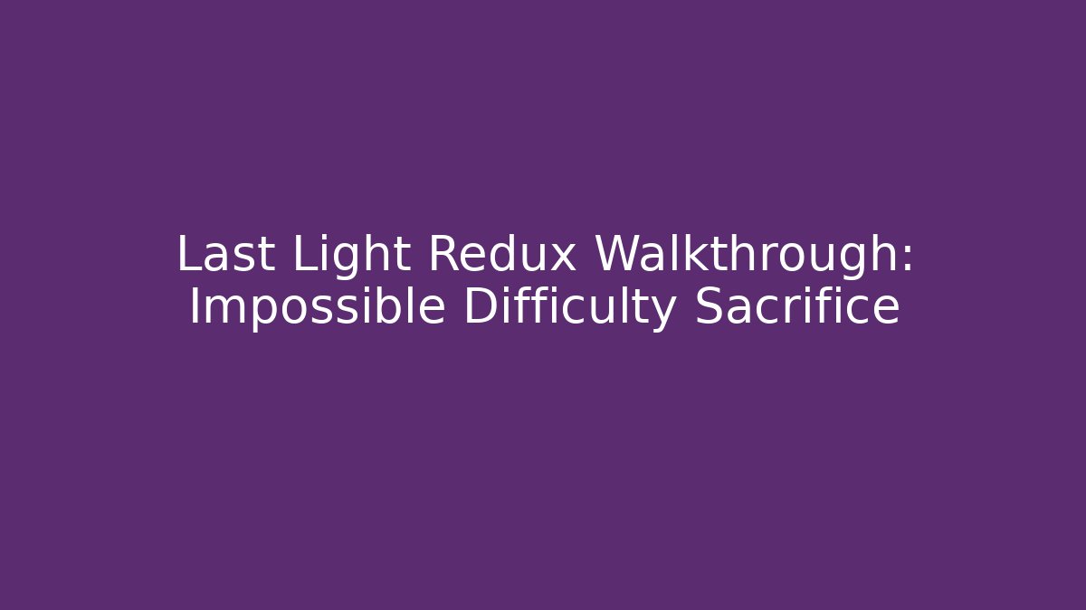 Last Light Redux Walkthrough: Impossible Difficulty Sacrifice