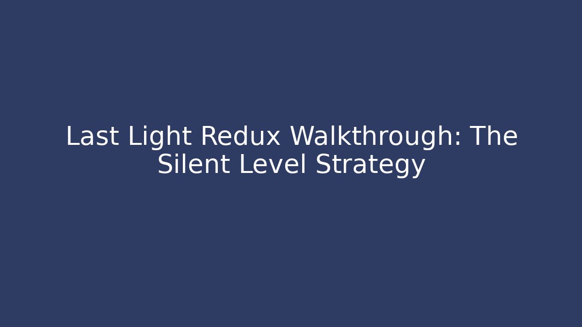 Last Light Redux Walkthrough: The Silent Level Strategy