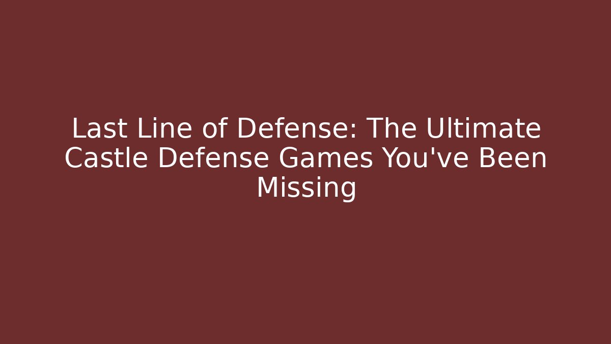 Last Line of Defense: The Ultimate Castle Defense Games You've Been Missing