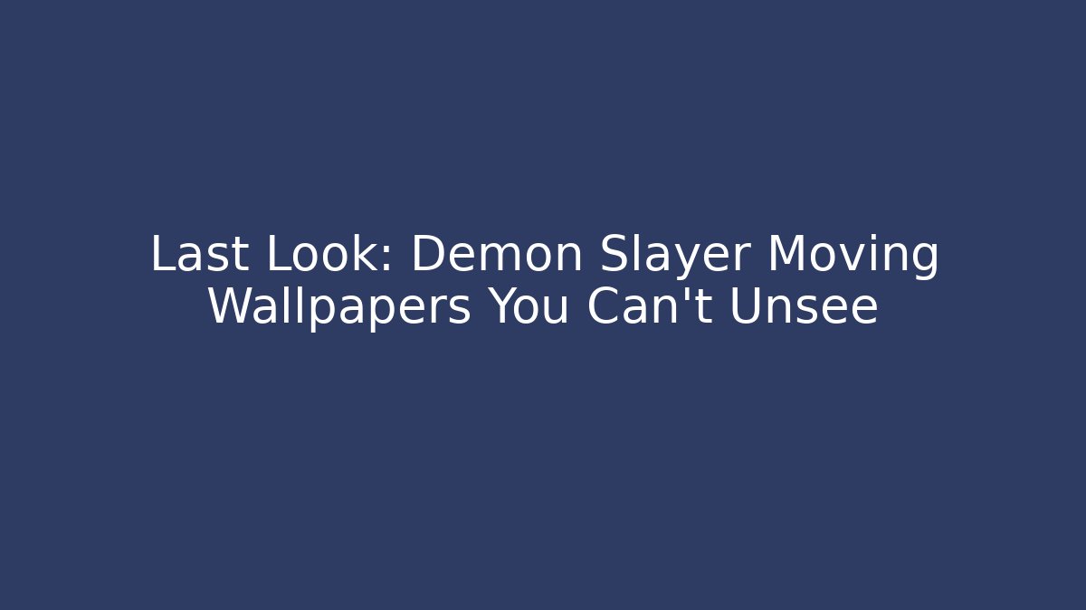 Last Look: Demon Slayer Moving Wallpapers You Can’t Unsee