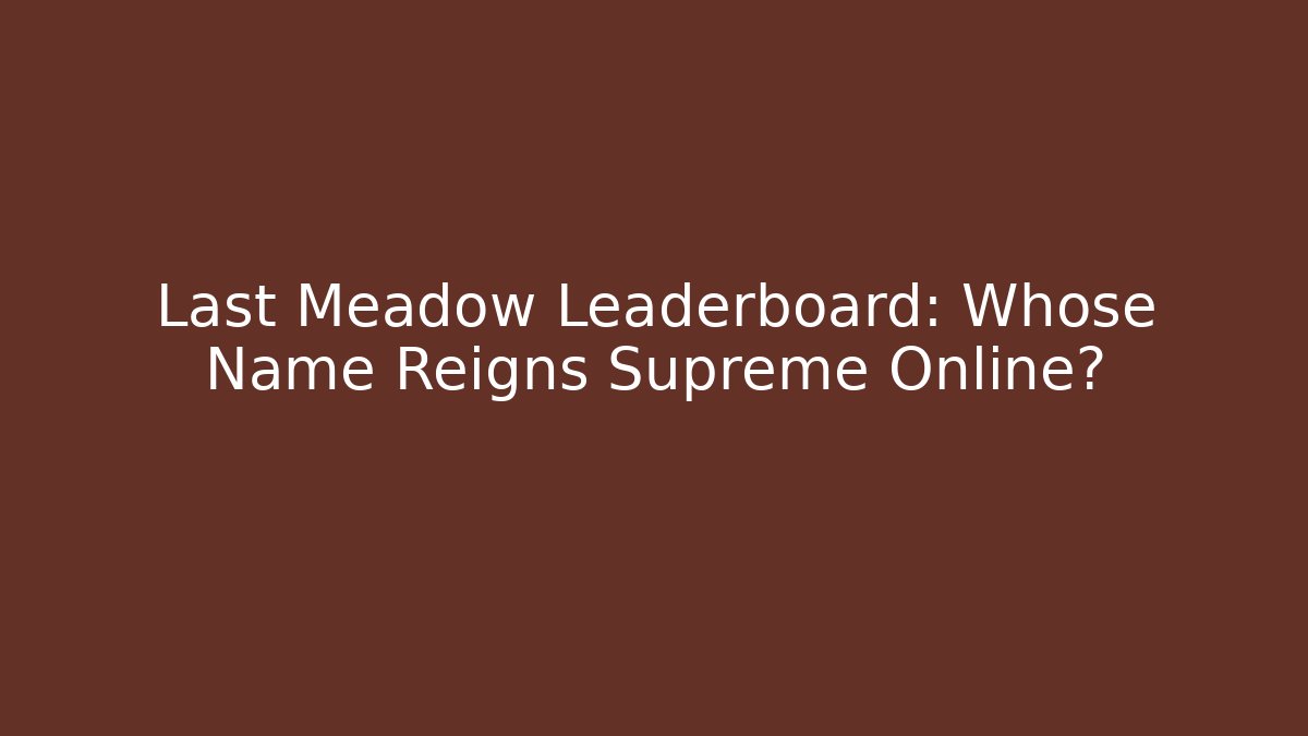 Last Meadow Leaderboard: Whose Name Reigns Supreme Online?