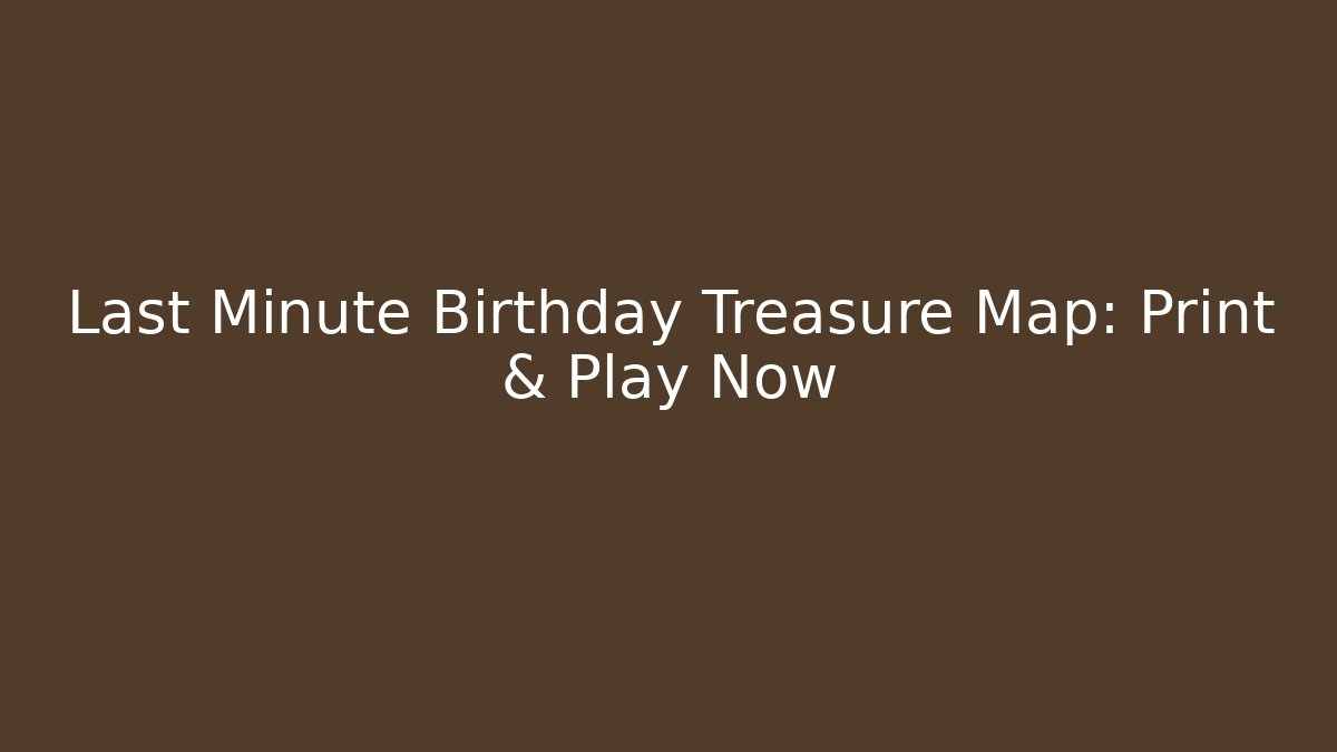 Last Minute Birthday Treasure Map: Print & Play Now