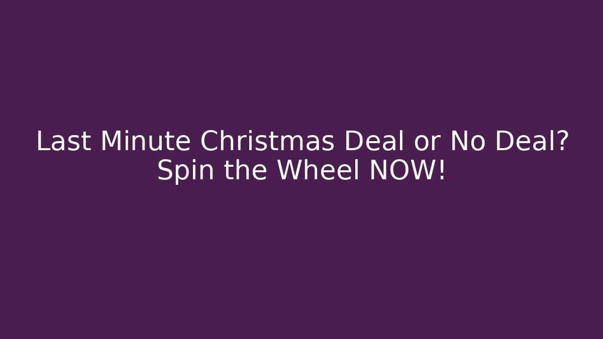 Last Minute Christmas Deal or No Deal? Spin the Wheel NOW!
