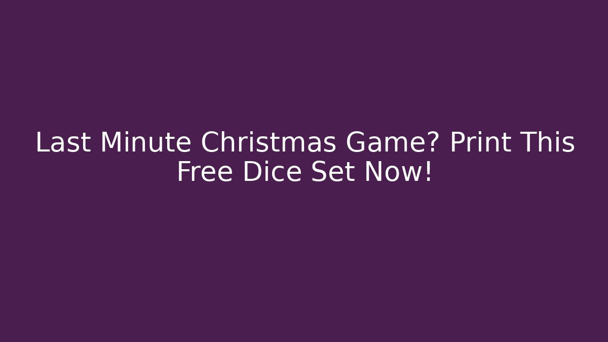 Last Minute Christmas Game? Print This Free Dice Set Now!