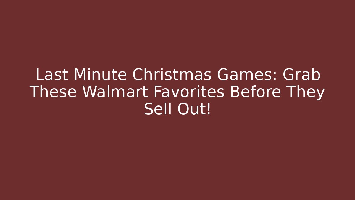 Last Minute Christmas Games: Grab These Walmart Favorites Before They Sell Out!