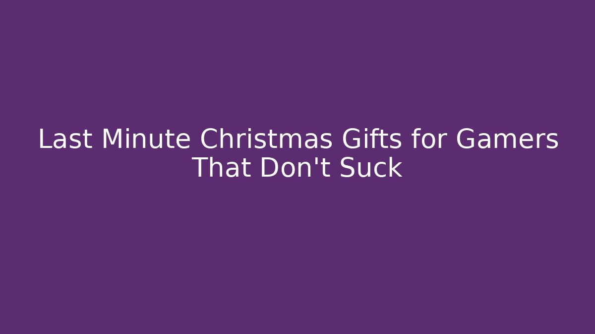 Last Minute Christmas Gifts for Gamers That Don't Suck