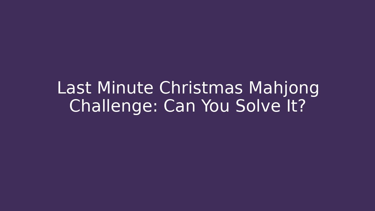 Last Minute Christmas Mahjong Challenge: Can You Solve It?