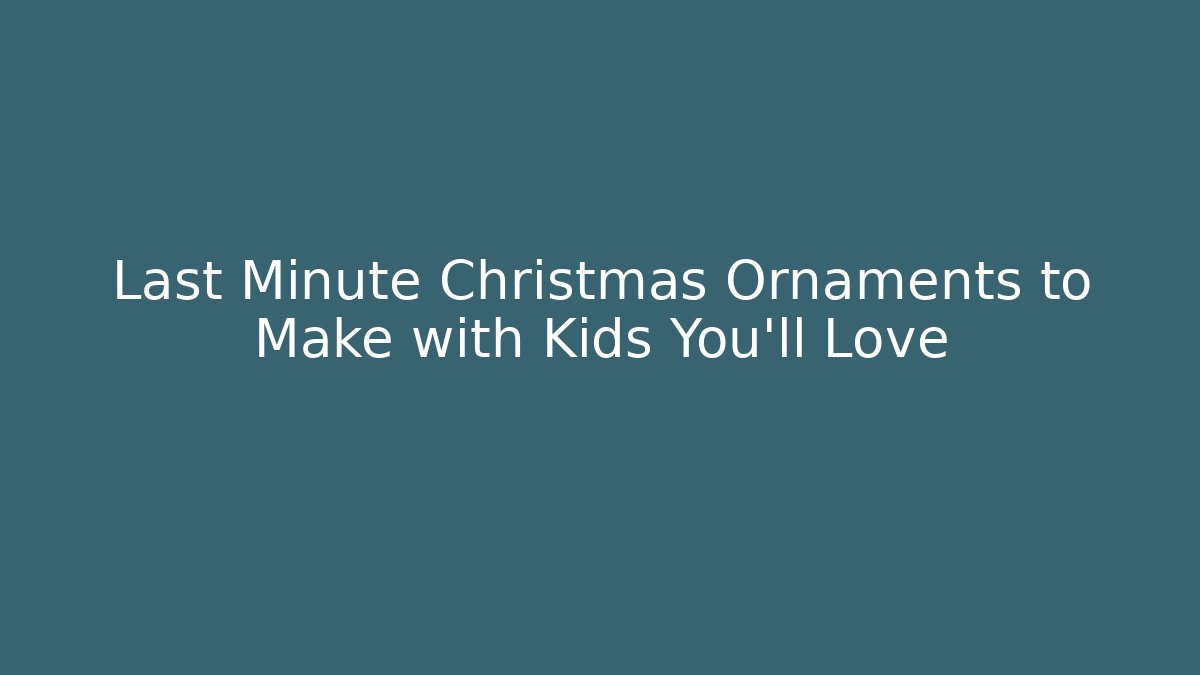 Last Minute Christmas Ornaments to Make with Kids You'll Love