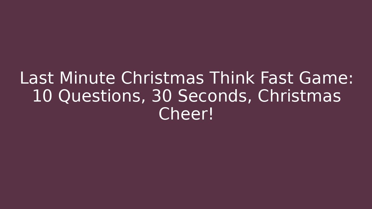 Last Minute Christmas Think Fast Game: 10 Questions, 30 Seconds, Christmas Cheer! - Critter Realm