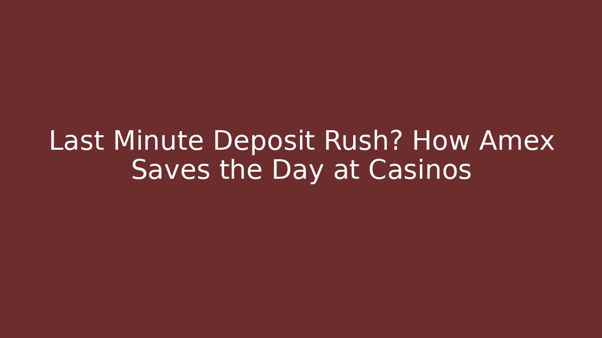 Last Minute Deposit Rush? How Amex Saves the Day at Casinos