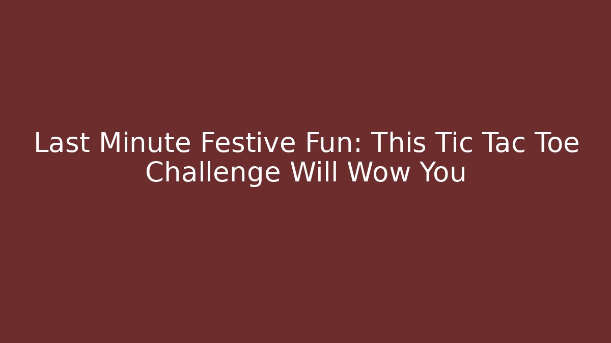 Last Minute Festive Fun: This Tic Tac Toe Challenge Will Wow You