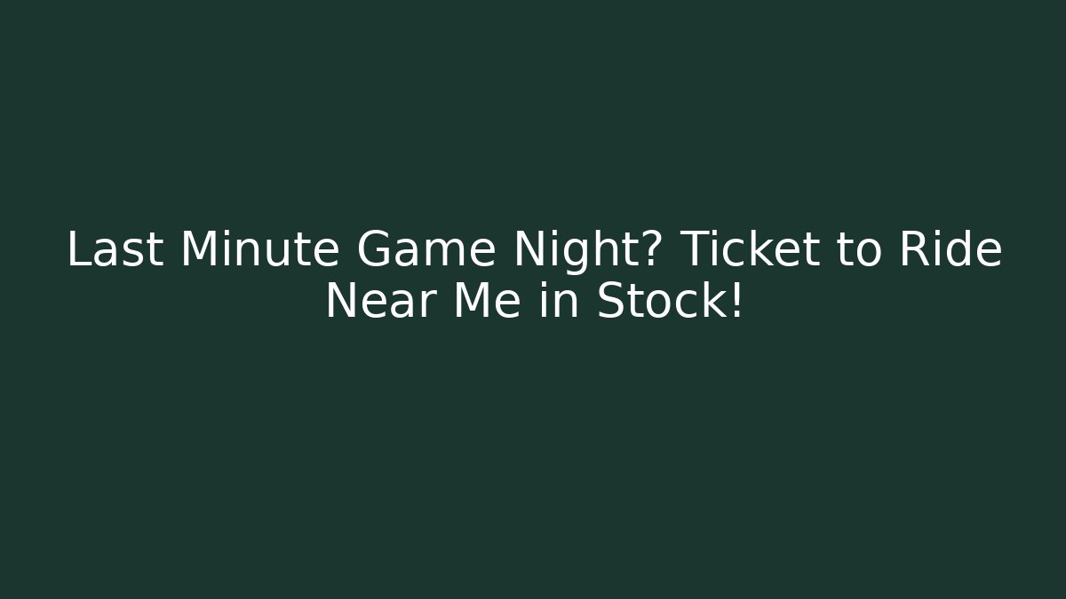 Last Minute Game Night? Ticket to Ride Near Me in Stock!