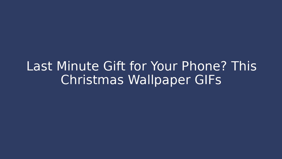 Last Minute Gift for Your Phone? This Christmas Wallpaper GIFs