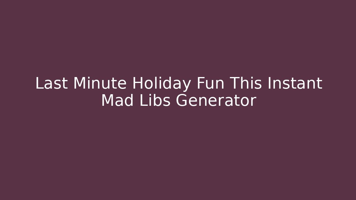 Last Minute Holiday Fun This Instant Mad Libs Generator - Critter Realm