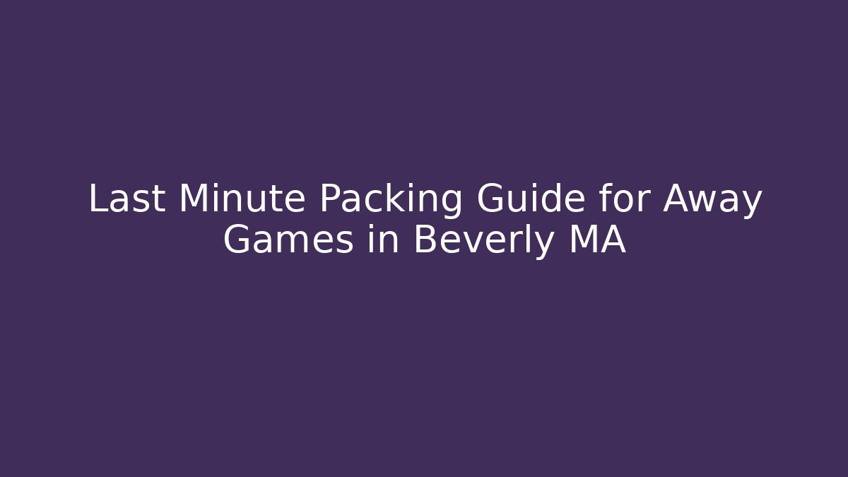 Last Minute Packing Guide for Away Games in Beverly MA