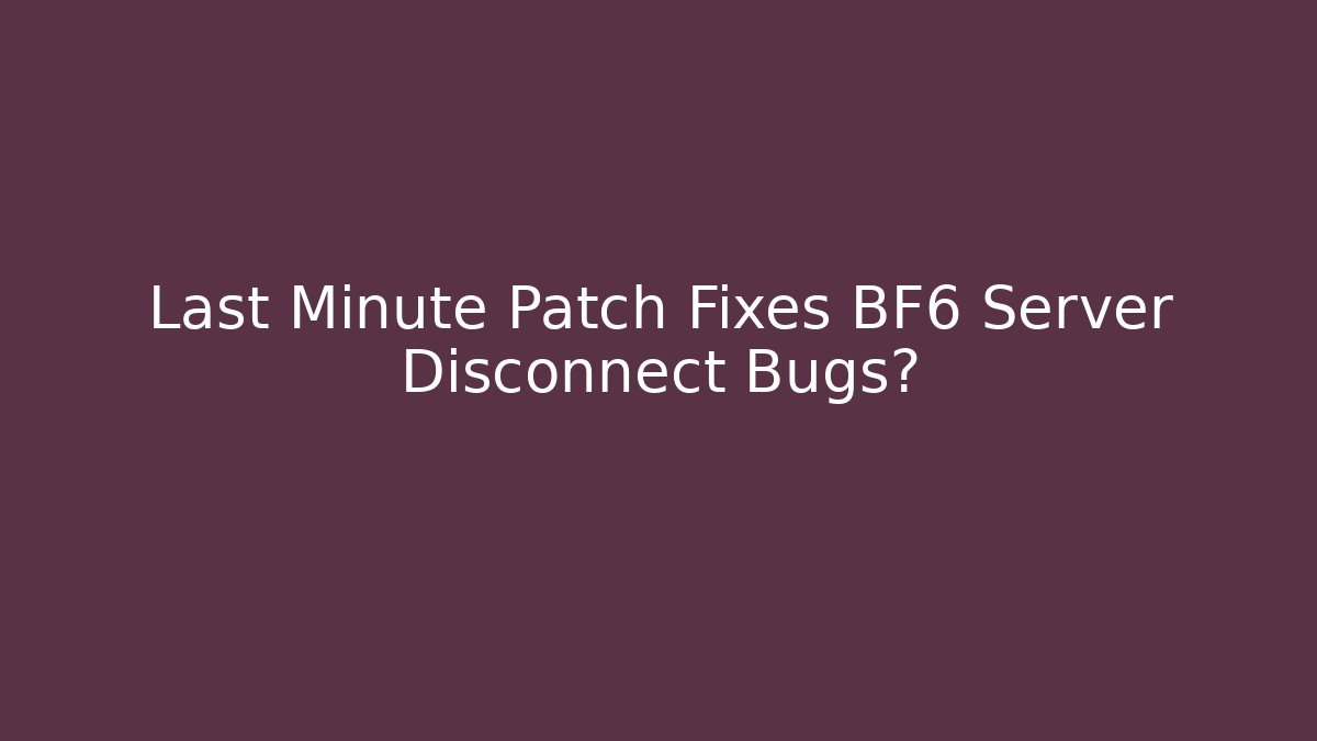 Last Minute Patch Fixes BF6 Server Disconnect Bugs?