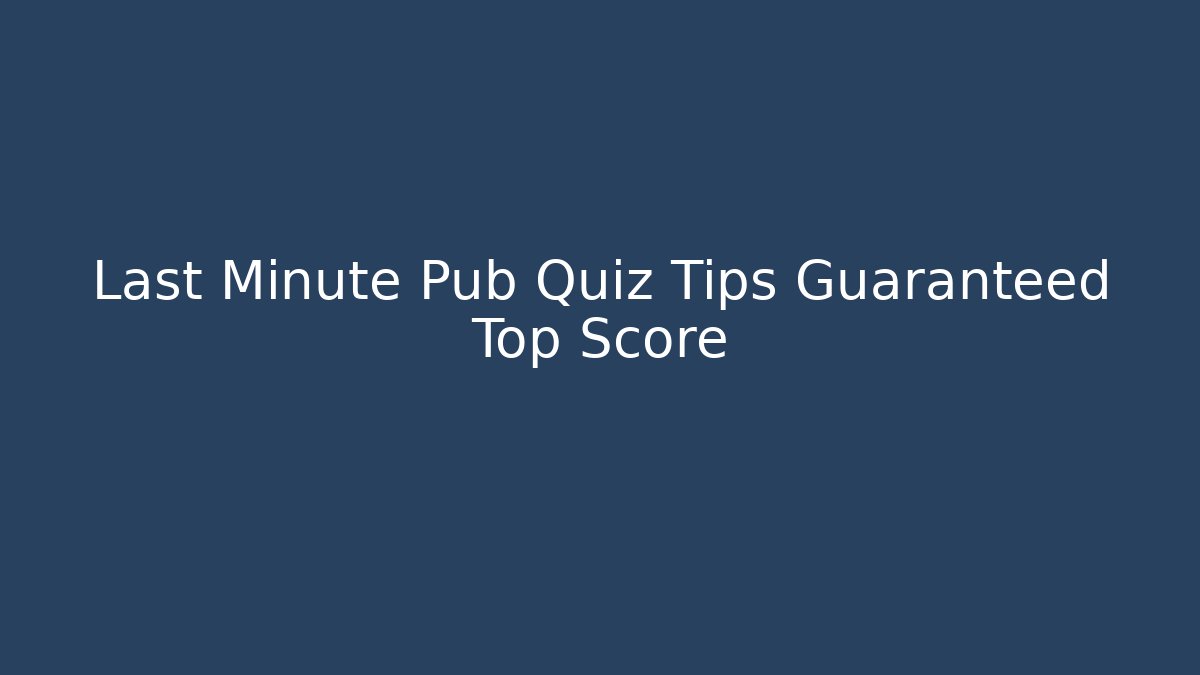 Last Minute Pub Quiz Tips Guaranteed Top Score