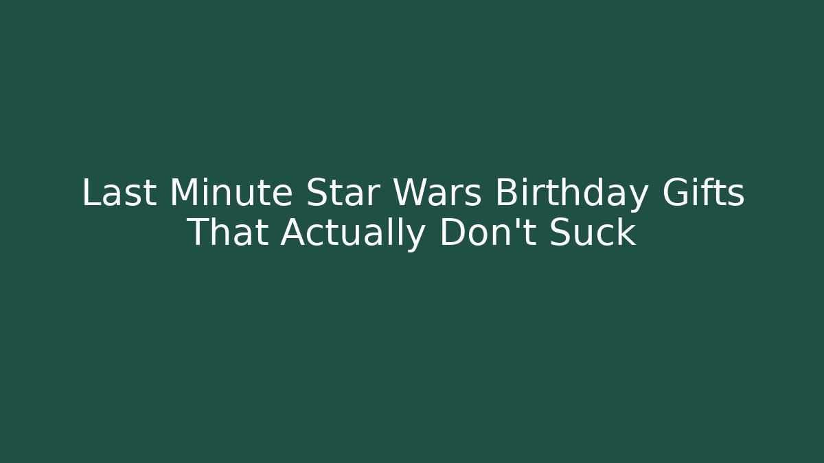 Last Minute Star Wars Birthday Gifts That Actually Don't Suck - Critter Realm