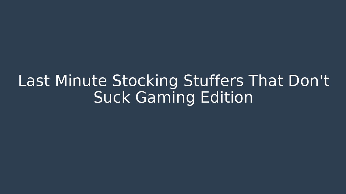 Last Minute Stocking Stuffers That Don't Suck Gaming Edition
