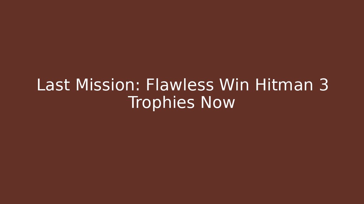 Last Mission: Flawless Win Hitman 3 Trophies Now
