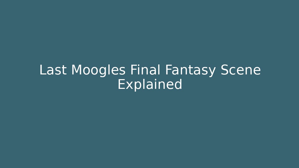 Last Moogles Final Fantasy Scene Explained - Critter Realm