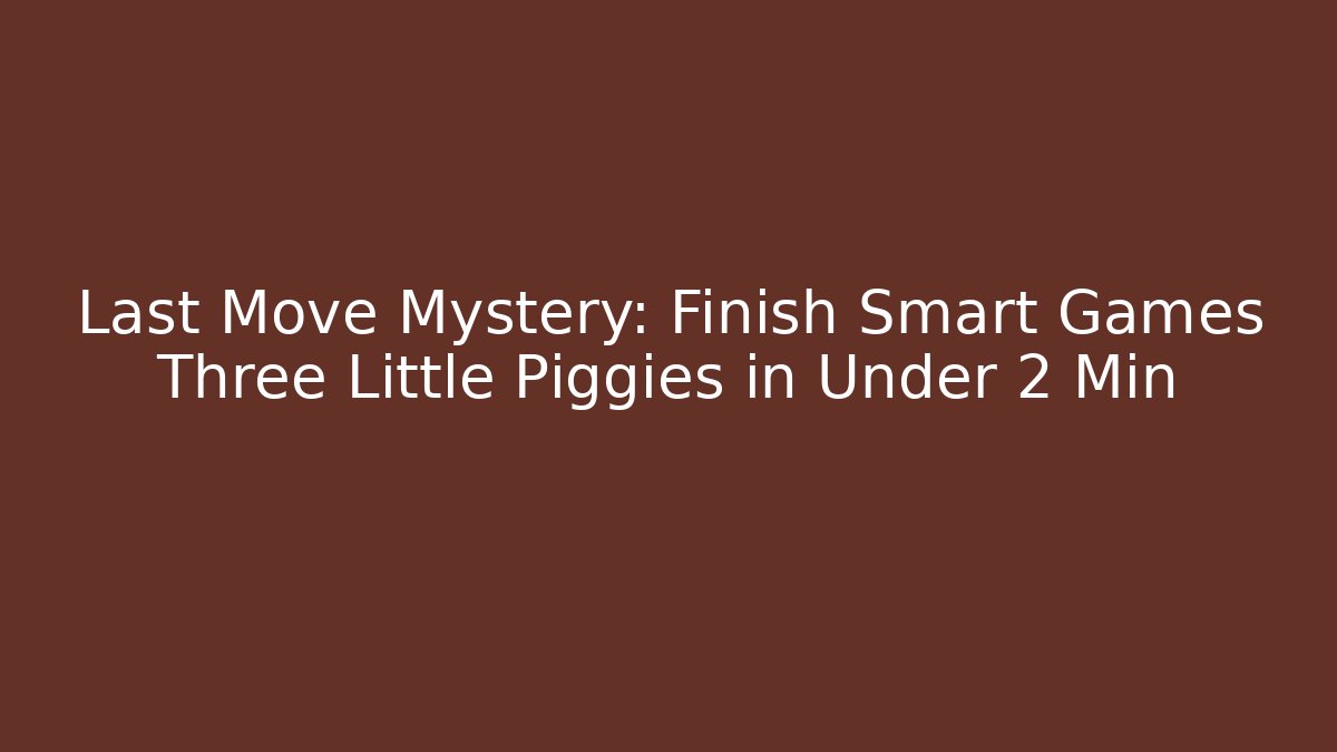 Last Move Mystery: Finish Smart Games Three Little Piggies in Under 2 Min