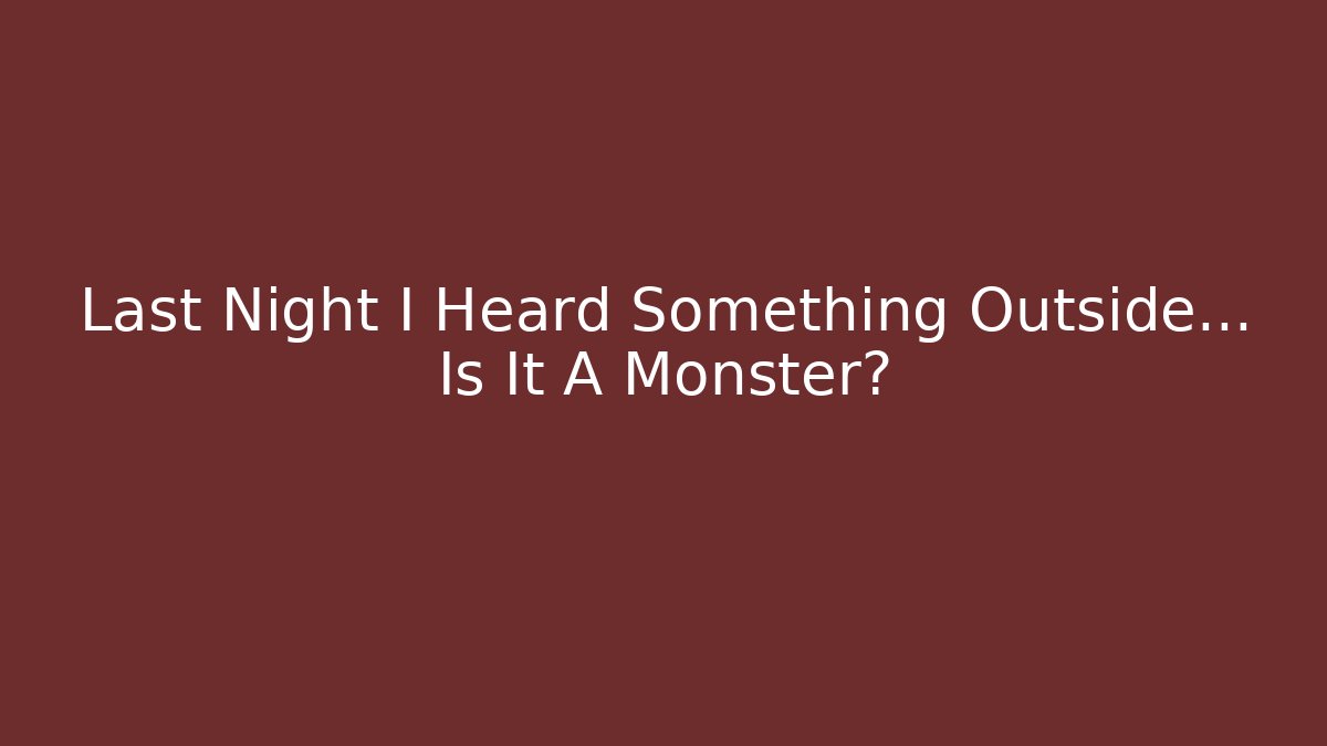 Last Night I Heard Something Outside… Is It A Monster?