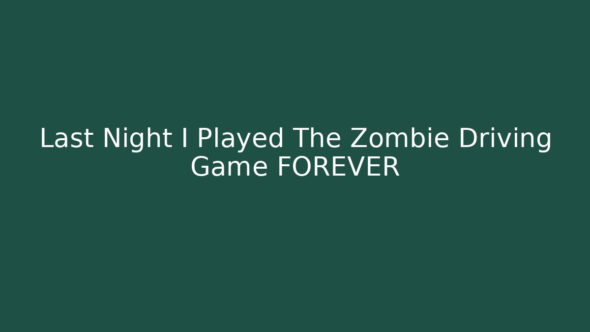 Last Night I Played The Zombie Driving Game FOREVER