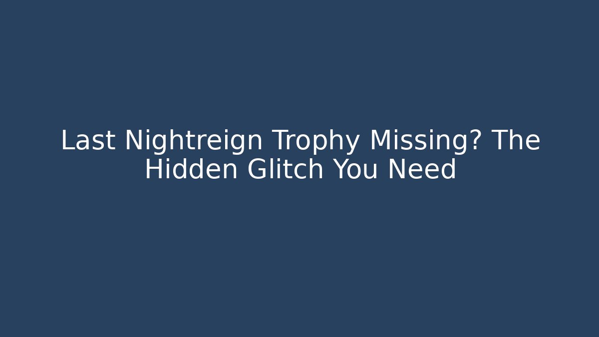Last Nightreign Trophy Missing? The Hidden Glitch You Need