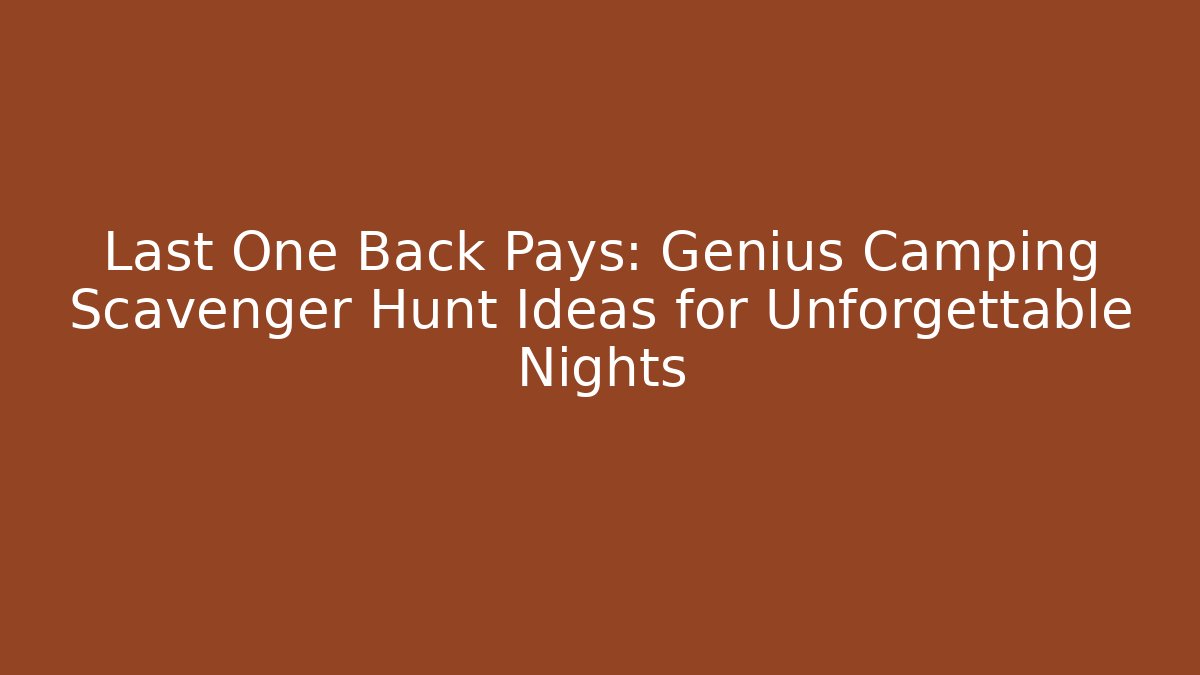 Last One Back Pays: Genius Camping Scavenger Hunt Ideas for Unforgettable Nights