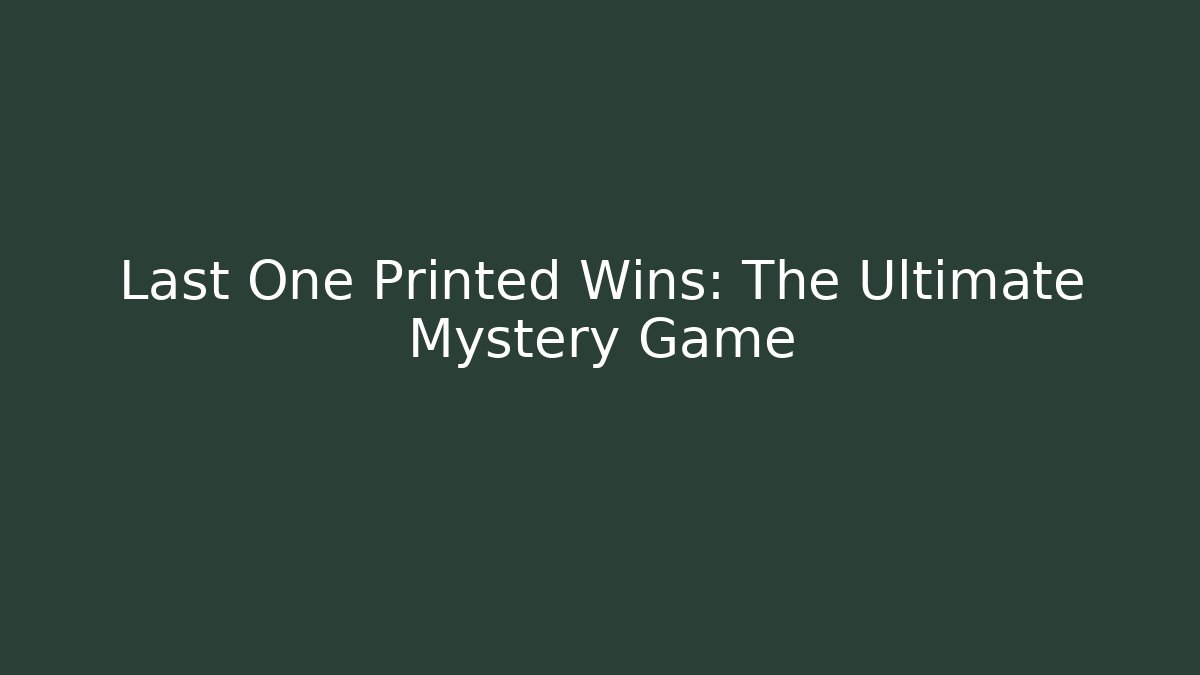 Last One Printed Wins: The Ultimate Mystery Game