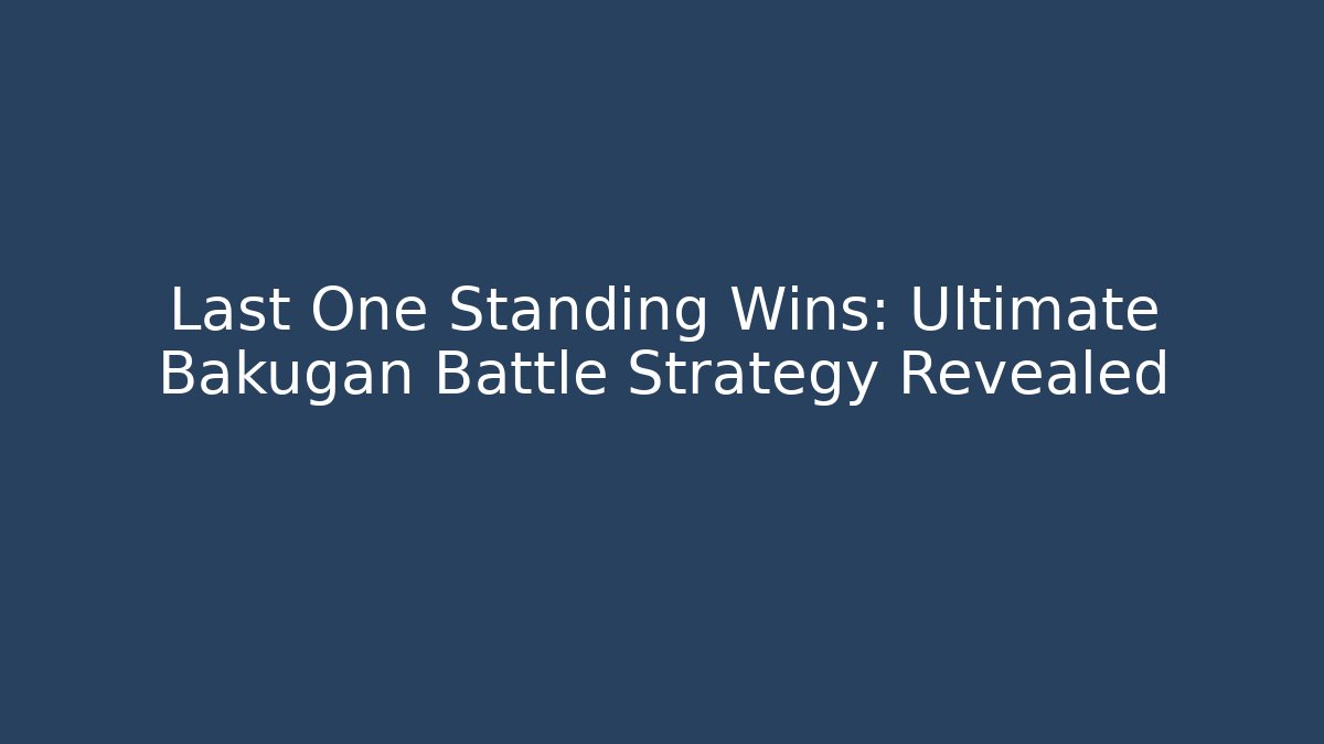 Last One Standing Wins: Ultimate Bakugan Battle Strategy Revealed