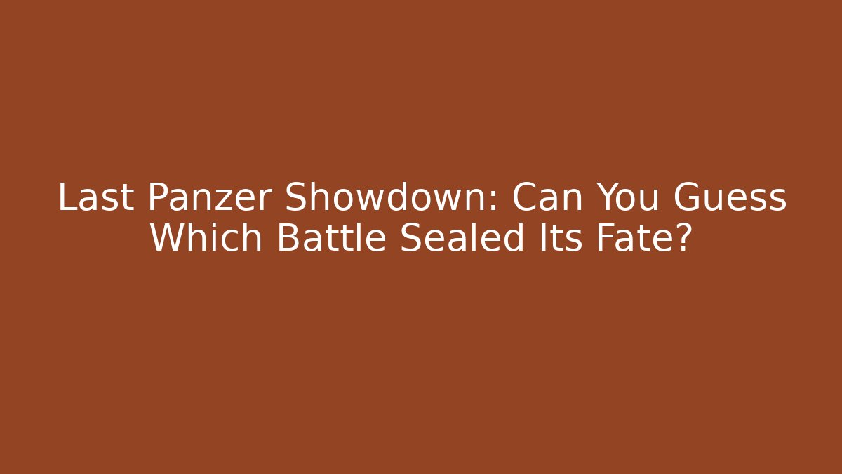 Last Panzer Showdown: Can You Guess Which Battle Sealed Its Fate?