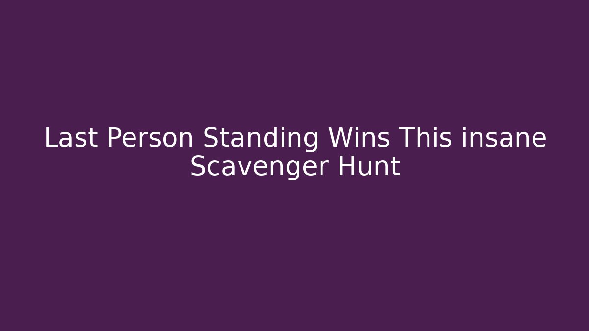 Last Person Standing Wins This insane Scavenger Hunt