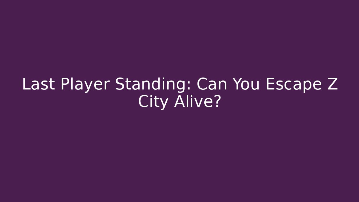 Last Player Standing: Can You Escape Z City Alive?