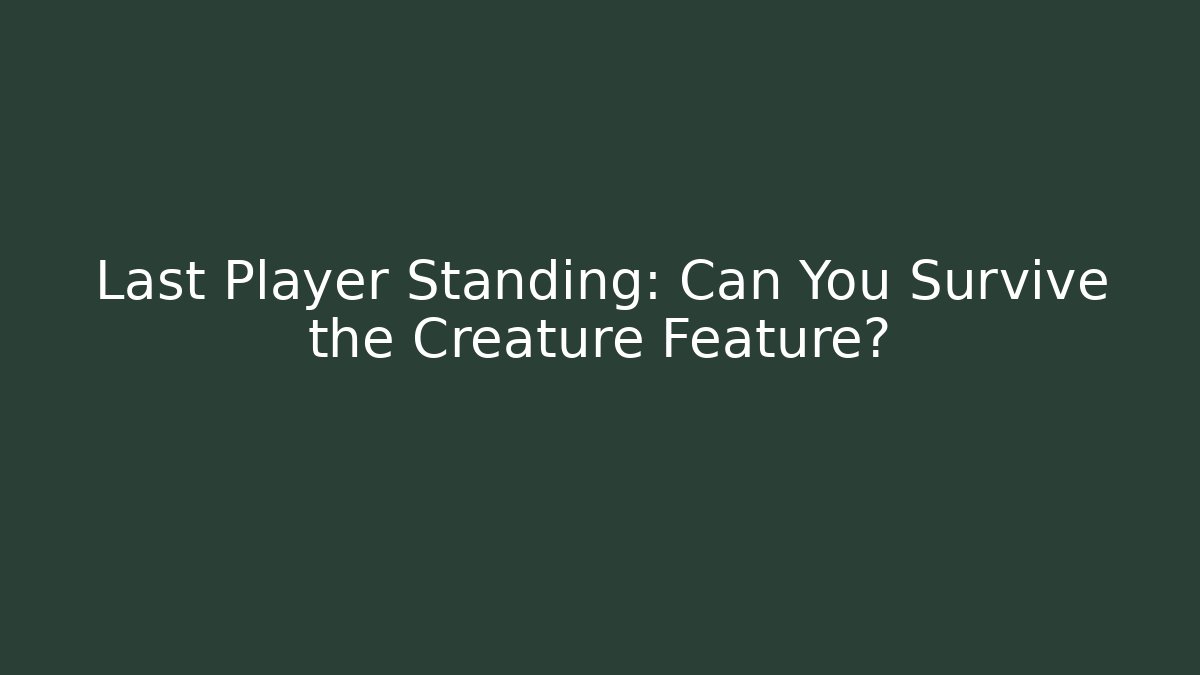 Last Player Standing: Can You Survive the Creature Feature?