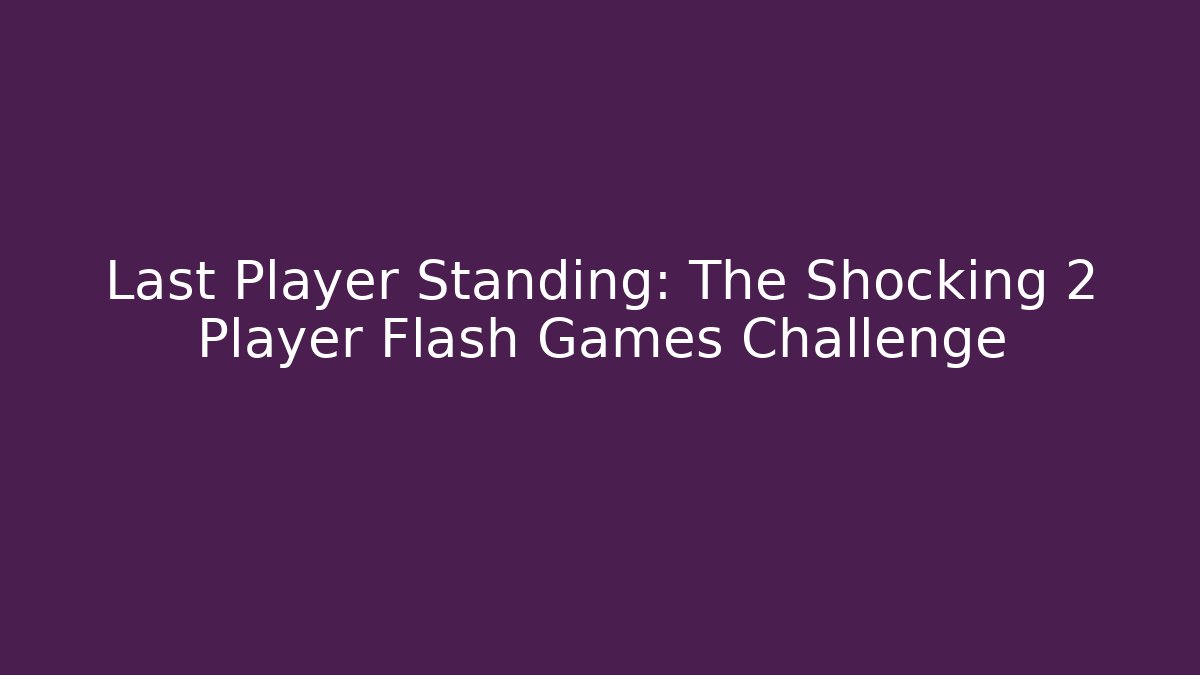Last Player Standing: The Shocking 2 Player Flash Games Challenge