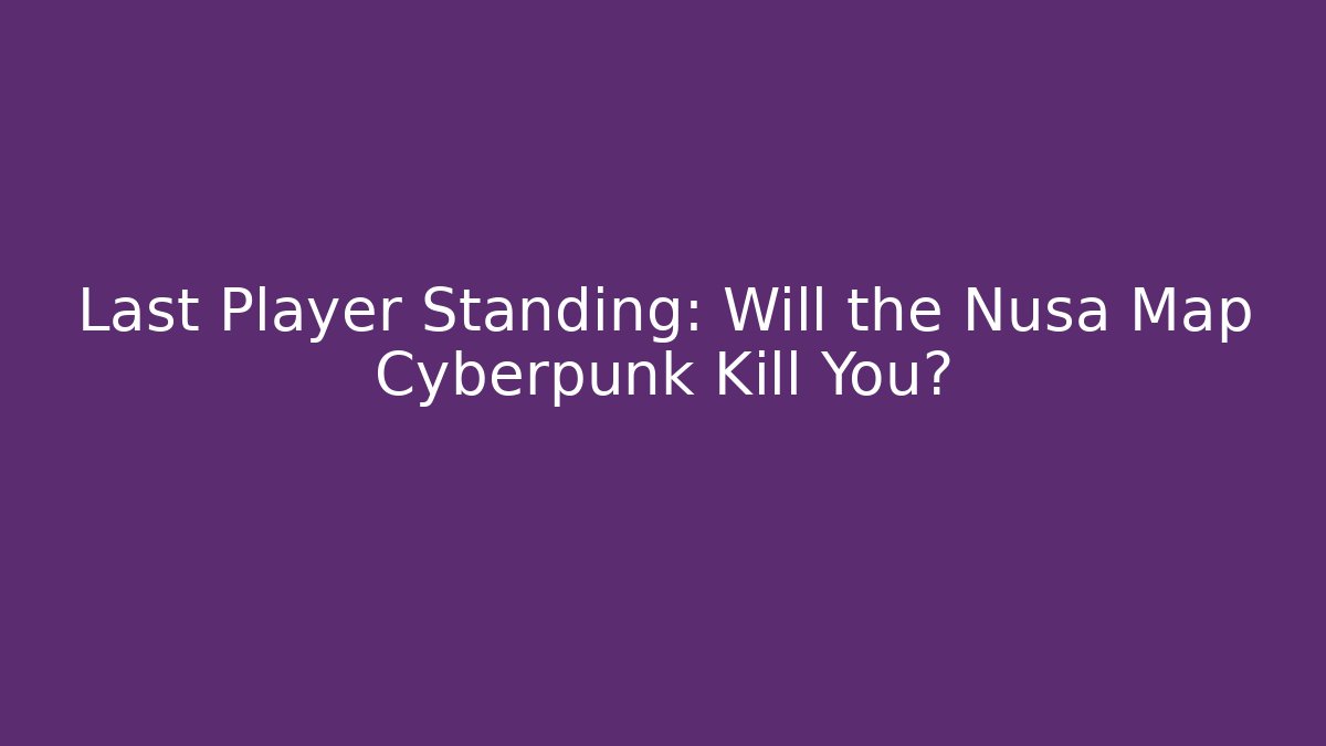 Last Player Standing: Will the Nusa Map Cyberpunk Kill You?