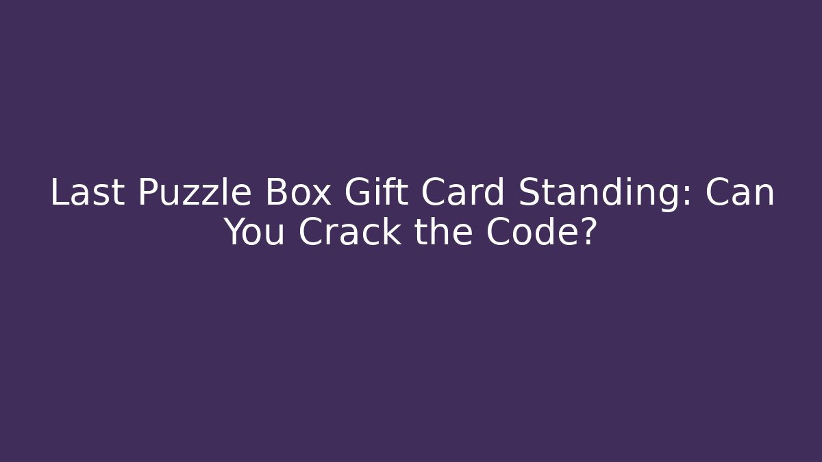 Last Puzzle Box Gift Card Standing: Can You Crack the Code?
