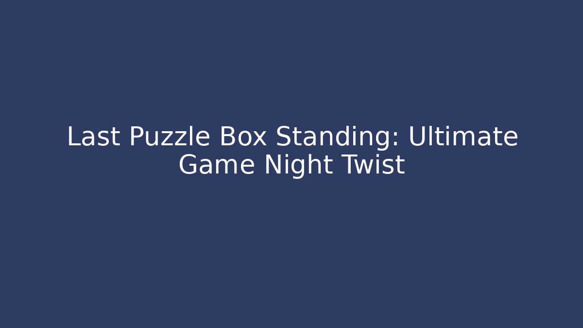 Last Puzzle Box Standing: Ultimate Game Night Twist