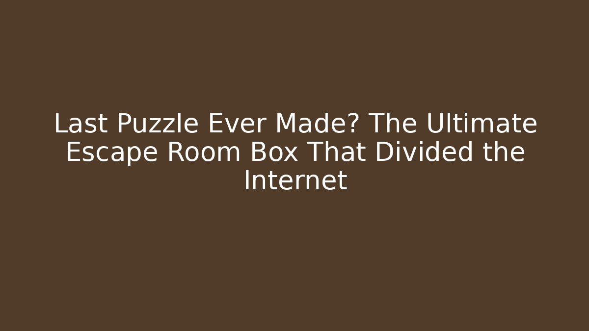 Last Puzzle Ever Made? The Ultimate Escape Room Box That Divided the Internet