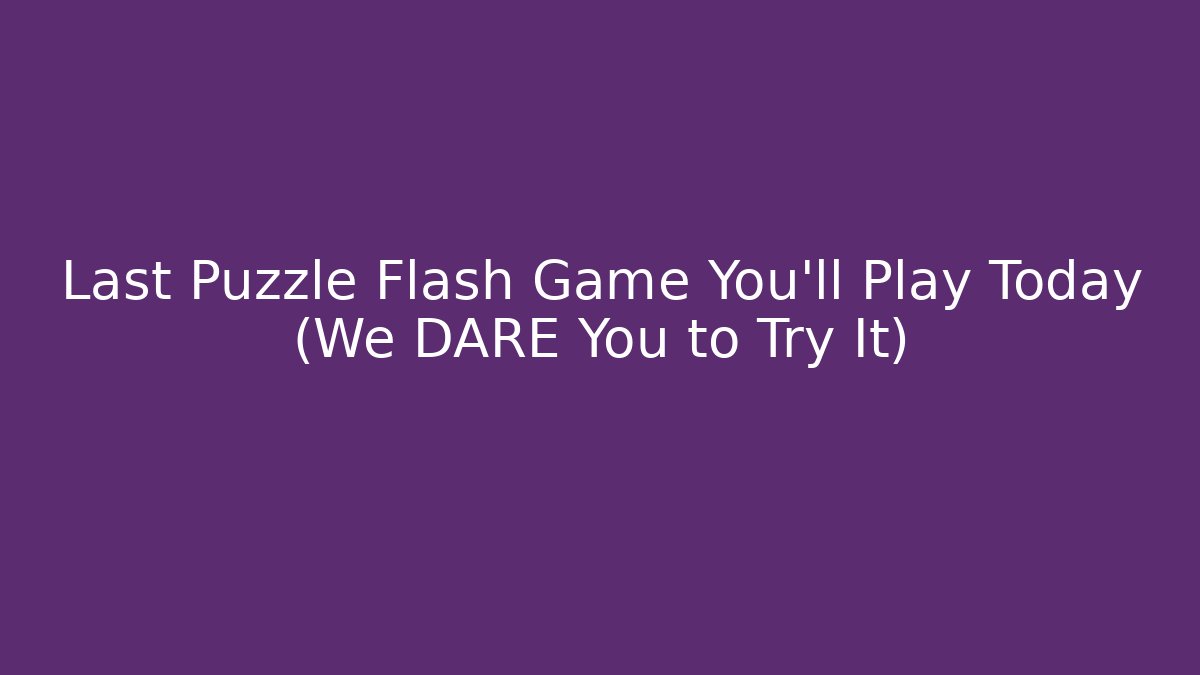 Last Puzzle Flash Game You'll Play Today (We DARE You to Try It)