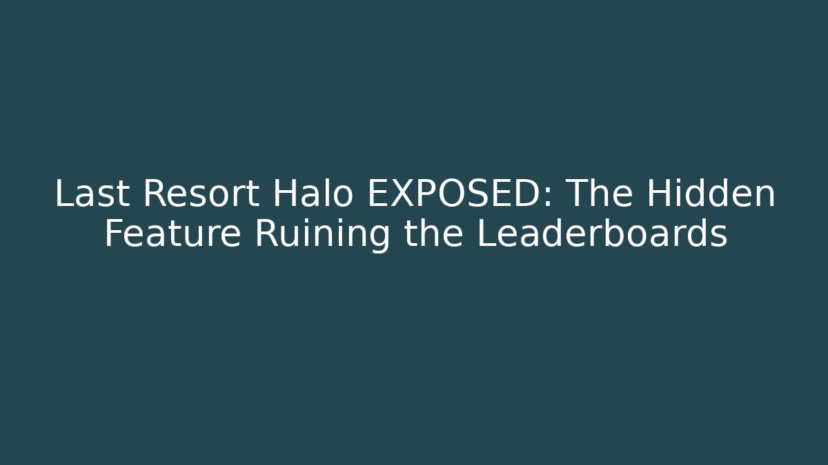 Last Resort Halo EXPOSED: The Hidden Feature Ruining the Leaderboards