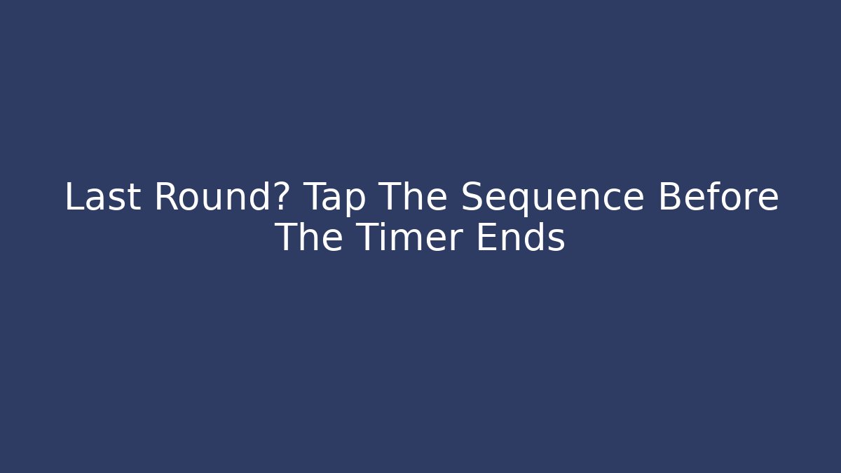 Last Round? Tap The Sequence Before The Timer Ends