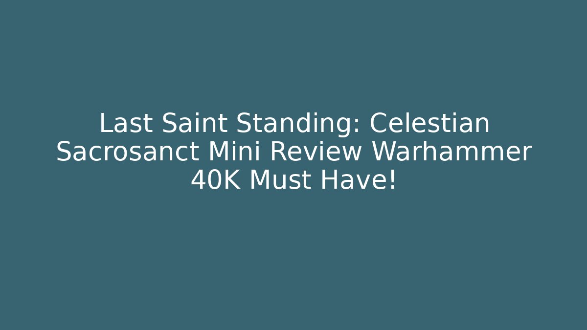 Last Saint Standing: Celestian Sacrosanct Mini Review Warhammer 40K Must Have!