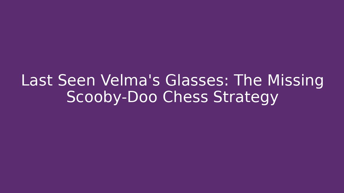 Last Seen Velma's Glasses: The Missing Scooby-Doo Chess Strategy