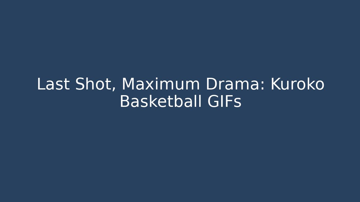 Last Shot, Maximum Drama: Kuroko Basketball GIFs